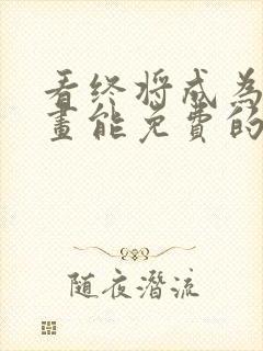 看终将成为你漫画能免费的阅读软件