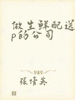 做生鲜配送app的公司