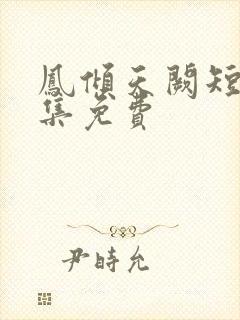 凤倾天阙短剧全集免费