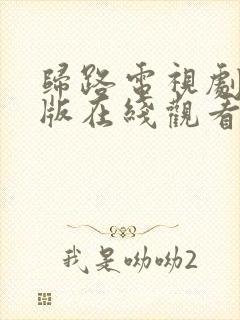 归路电视剧免费版在线观看全集好剧吧