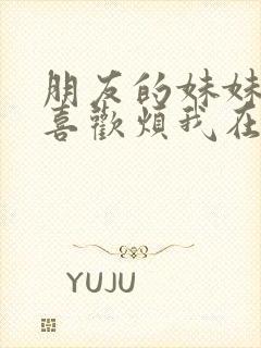 朋友的妹妹总只喜欢烦我在线观看