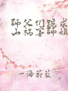 师父们跪求我下山祸害师姐最新章节目录