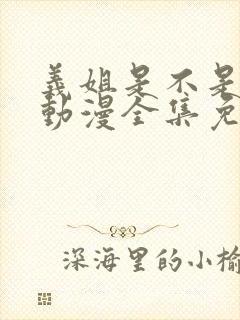 义姐是不是良女动漫全集免费观看