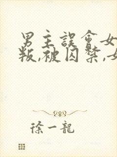 男主误会女主背叛,被囚禁,女主很爱男