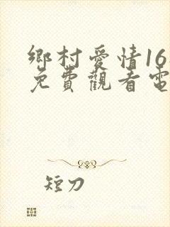 乡村爱情16部免费观看电视剧全集