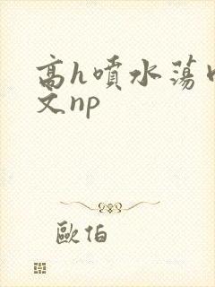 高h喷水荡肉爽文np