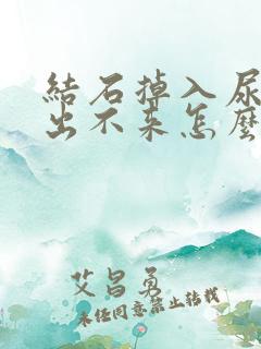 结石掉入尿道口出不来怎么办