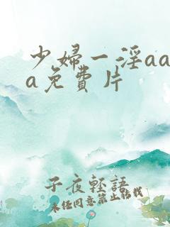少妇一淫aaaa免费片