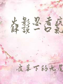 火影忍者疾风传解说一口气看完