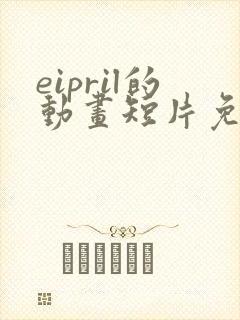eipril的动画短片免费观看高清