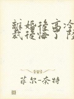 离婚后高冷女总裁后悔了 陆尘