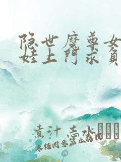 隐世魔尊女帝带娃上门求负责全集免费播放