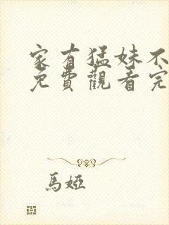 家有猛妹不好惹免费观看完整版