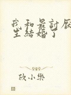 我和最讨厌的女生结婚了