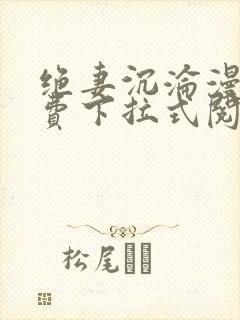 绝妻沉沦漫画免费下拉式阅读