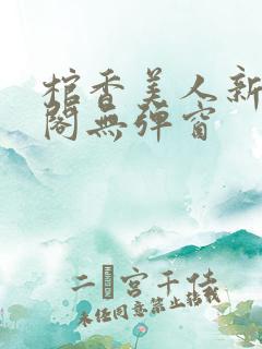 棺香美人新笔趣阁无弹窗