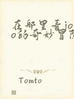 在哪里看jojo的奇妙冒险