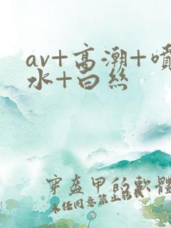 av+高潮+喷水+白丝