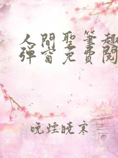 人间圣笔趣阁无弹窗免费阅读全文