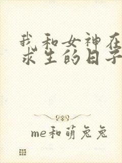 我和女神在荒岛求生的日子全集