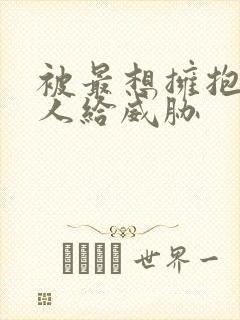 被最想拥抱的男人给威胁