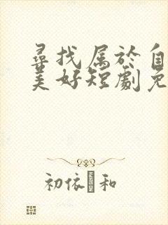 寻找属于自己的美好短剧免费观看