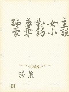 师尊对女主强取豪夺的小说