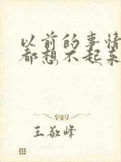 以前的事情几乎都想不起来了