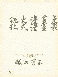 铳火漫画免费下拉式漫画最新