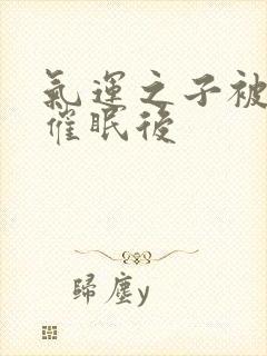 气运之子被反派催眠后