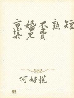 京婚不熟短剧全集免费