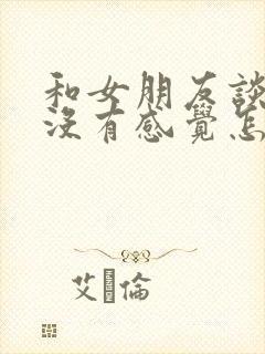 和女朋友谈恋爱没有感觉怎么办