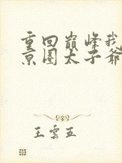 重回巅峰我不给京圈太子爷