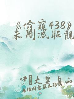 《偷窥438》未删减版观看