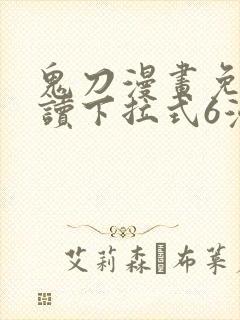 鬼刀漫画免费阅读下拉式6漫画