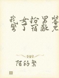 我女扮男装后掰弯了宿敌免费阅读