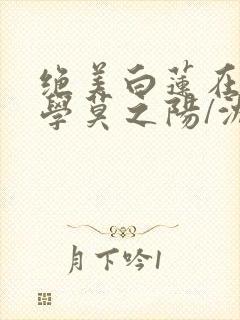 绝美白莲在线教学莫之阳/沈长留