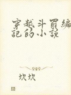 穿越斗罗编造日记的小说