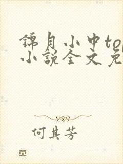 锦月小中top小说全文免费阅读笔趣阁