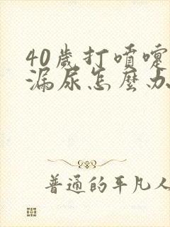 40岁打喷嚏就漏尿怎么办