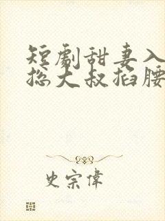 短剧甜妻入怀霸总大叔掐腰宠