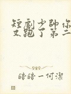 短剧少帅你老婆又跑了第二季