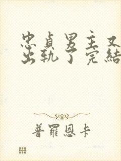 忠贞男主又被迫出轨了完结小说古代