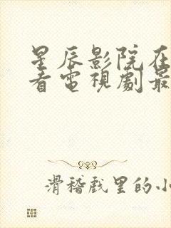 星辰影院在线观看电视剧最新集数