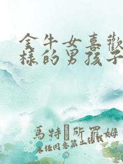 金牛女喜欢什么样的男孩子