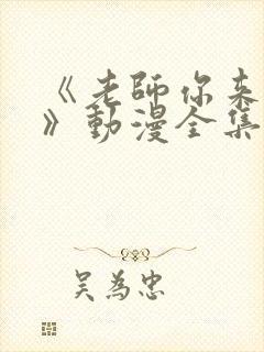 《老师你来真的》动漫全集免费观看