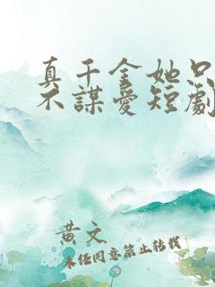 真千金她只谋权不谋爱短剧全集在线播放