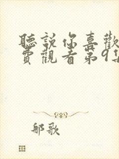 听说你喜欢我免费观看第9集