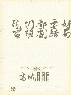 我们都要好好的电视剧结局是什么