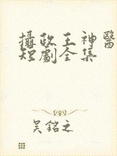 摄政王神医毒妃短剧全集